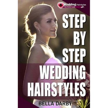 Step by Step Wedding Hairstyles: Best and Easy Step by Step Wedding Hairstyles That Takes 15 Minutes or Less (Wedding Hairstyles, Wedding Hair, Bridal, Bella Darby (Author) Step by Step Wedding Hairstyles: Best and Easy Step by Step Wedding Hairstyles That Takes 15 Minutes or Less (Wedding Hairstyles, Wedding Hair, Bridal, Bella Darby (Author)
