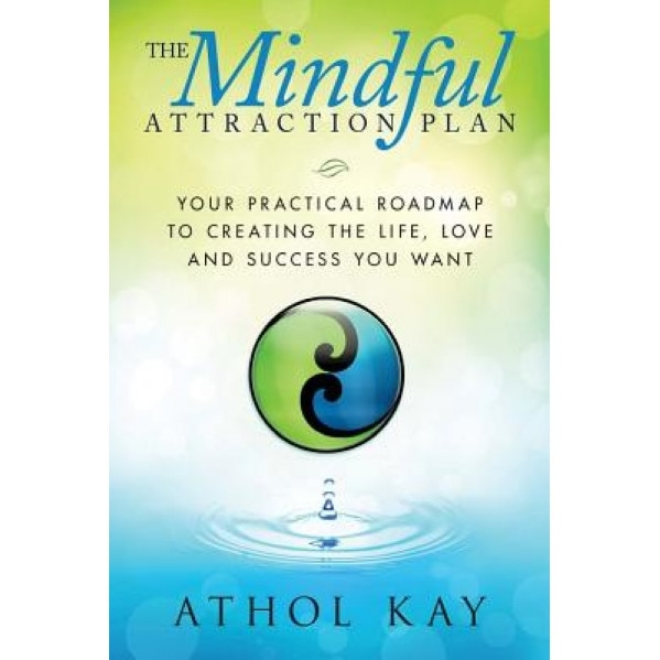 The Mindful Attraction Plan: Your Practical Roadmap to Creating the Life, Love and Success You Want, Athol Kay (Author)