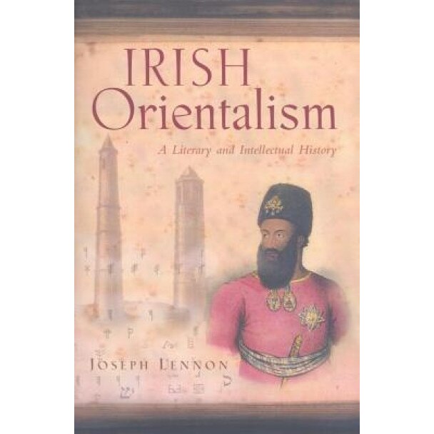 Irish Orientalism: A Literary and Intellectual History, Joseph Lennon (Author)