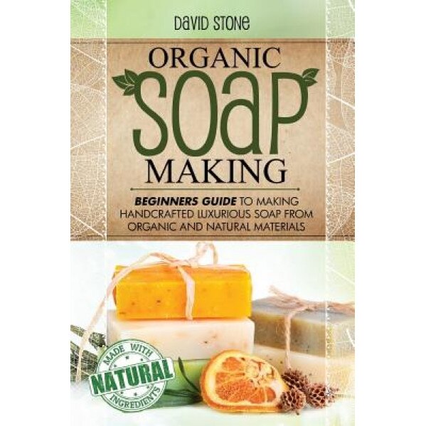 Organic Soap Making: Beginners Guide to Making Handcrafted Luxurious Soap from Organic and Natural Materials, David Stone (Author)