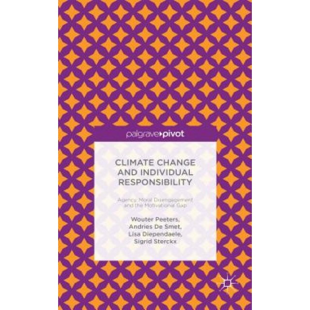 Climate Change and Individual Responsibility: Agency, Moral Disengagement and the Motivational Gap, Wouter Peeters (Author)