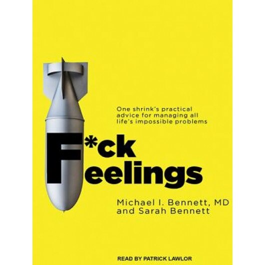 F*ck Feelings: One Shrink's Practical Advice for Managing All Life's Impossible Problems, Michael Bennett (Author)