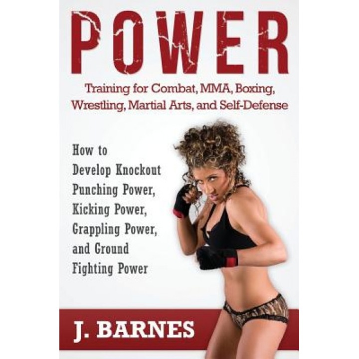 Power Training for Combat, Mma, Boxing, Wrestling, Martial Arts, and Self-Defense: How to Develop Knockout Punching Power, Kicking Power, Grappling Po, J. Barnes (Author)