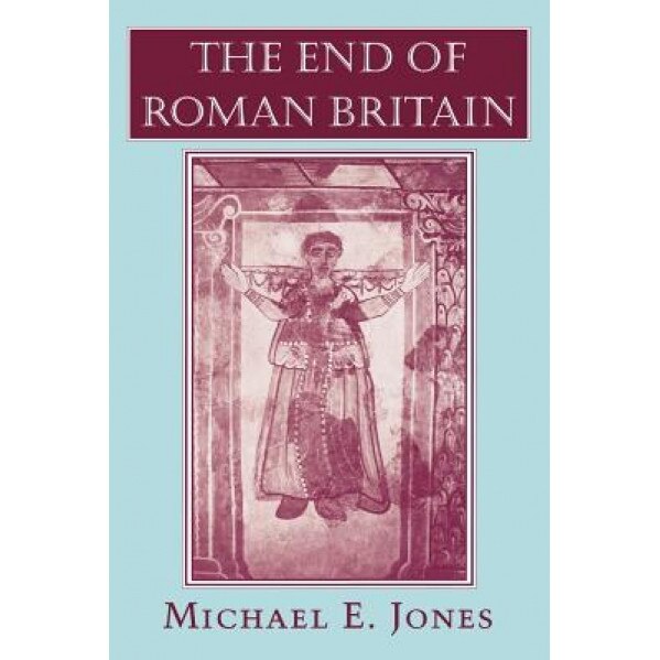 The End of Roman Britain, Michael E. Jones (Author)