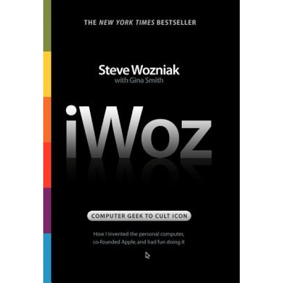 IWoz: Computer Geek to Cult Icon: How I Invented the Personal Computer, Co-Founded Apple, and Had Fun Doing It, Steve Wozniak