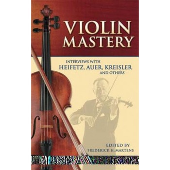 Violin Mastery: Interviews with Heifetz, Auer, Kreisler and Others, Violin Mastery: Interviews with Heifetz, Auer, Kreisler and Others,