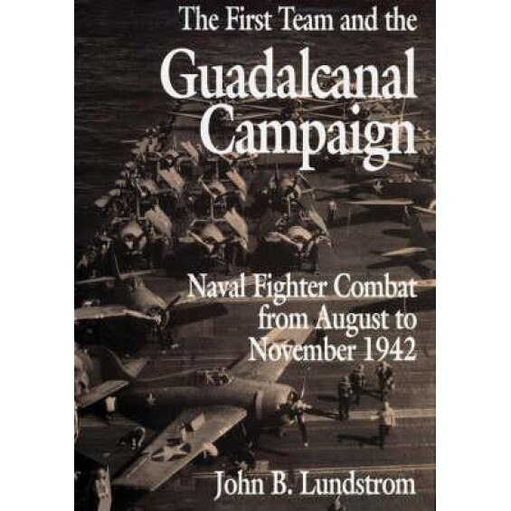 The First Team and the Guadalcanal Campaign: Naval Fighter Combat from August to November 1942, John B. Lundstrom (Author)