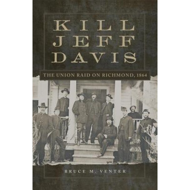 Kill Jeff Davis: The Union Raid on Richmond, 1864, Bruce M. Venter (Author)