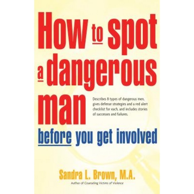 How to Spot a Dangerous Man Before You Get Involved: Describes 8 Types of Dangerous Men, Gives Defense Strategies and a Red Alert Checklist for Each,, Sandra L. Brown