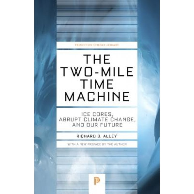 The Two-Mile Time Machine: Ice Cores, Abrupt Climate Change, and Our Future, Richard B. Alley (Author)
