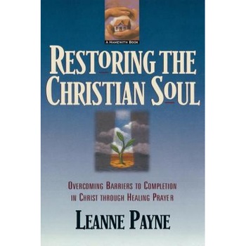 Restoring the Christian Soul: Overcoming Barriers to Completion in Christ Through Healing Prayer, Leanne Payne Restoring the Christian Soul: Overcoming Barriers to Completion in Christ Through Healing Prayer, Leanne Payne