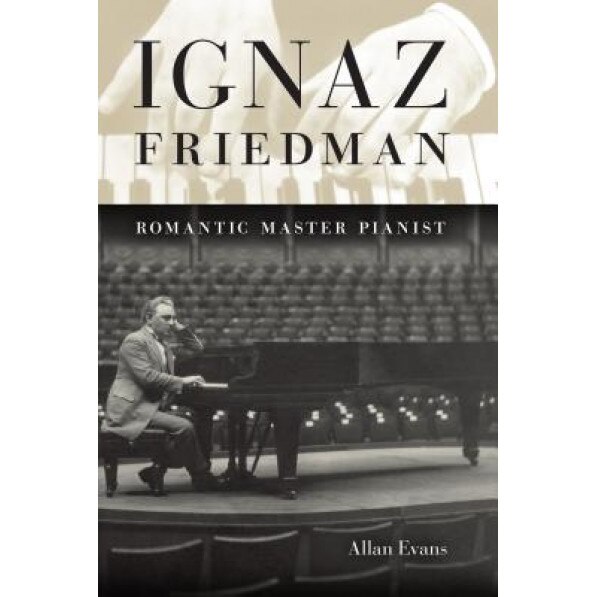 Ignaz Friedman: Romantic Master Pianist, Allan Evans (Author)