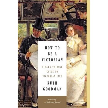 How to Be a Victorian: A Dawn-To-Dusk Guide to Victorian Life, Ruth Goodman (Author) How to Be a Victorian: A Dawn-To-Dusk Guide to Victorian Life, Ruth Goodman (Author)