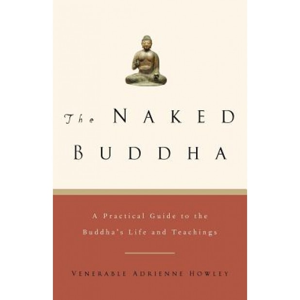 The Naked Buddha: A Practical Guide to the Buddha's Life and Teachings, Adrienne Howley