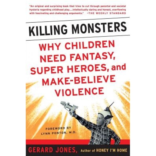 Killing Monsters: Why Children Need Fantasy, Super Heroes, and Make-Believe Violence, Gerard Jones
