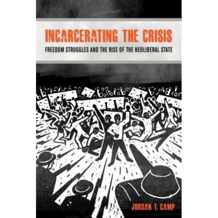 Incarcerating the Crisis: Freedom Struggles and the Rise of the Neoliberal State, Jordan Camp (Author)