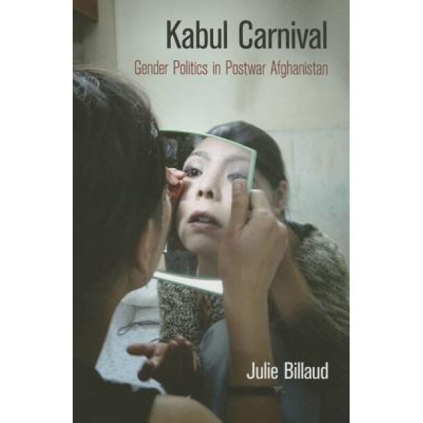 Kabul Carnival: Gender Politics in Postwar Afghanistan, Julie Billaud (Author)
