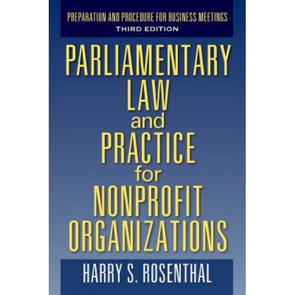Parliamentary Law and Practice for Nonprofit Organizations: Preparation and Procedure for Business Meetings Third Edition, Harry S. Rosenthal (Author)