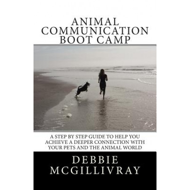 Animal Communication Boot Camp: A Step by Step Program to Help You Achieve a Deeper Communication with Your Pets and the Animal World., Debbie McGillivray (Author)