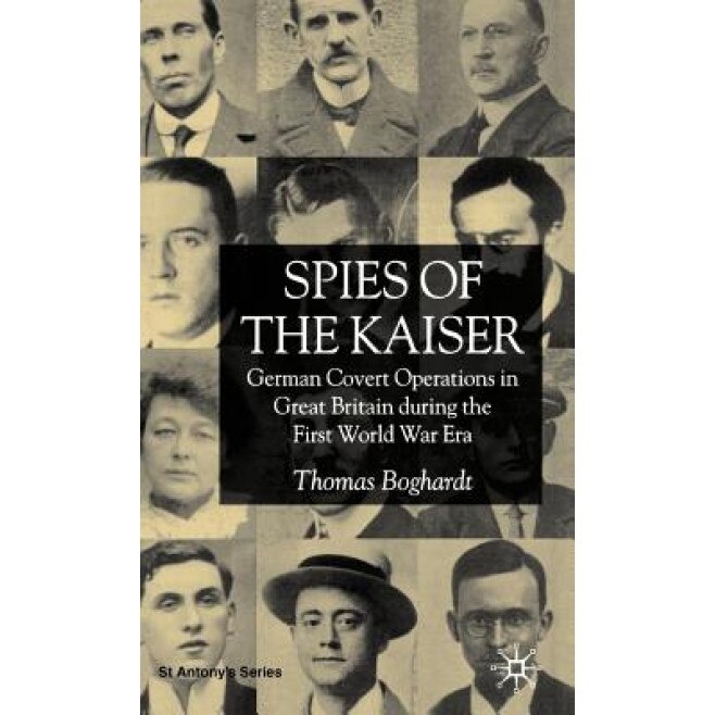 Spies of the Kaiser: German Covert Operations in Great Britain During the First World War Era, Thomas Boghardt (Author)