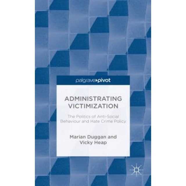 The Administrating Victimization: The Politics of Anti-Social Behaviour and Hate Crime Policy, Marian Duggan (Author)