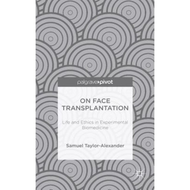On Face Transplantation: Life and Ethics in Experimental Biomedicine, Samuel Taylor-Alexander (Author)