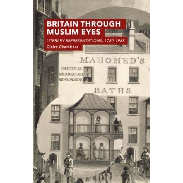 Britain Through Muslim Eyes: Literary Representations, 1780-1988, Claire Chambers (Author)