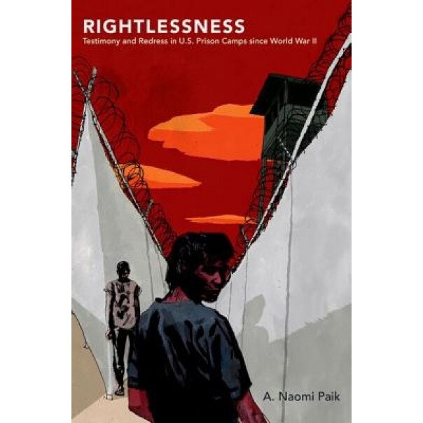 Rightlessness: Testimony and Redress in U.S. Prison Camps Since World War II, A. Naomi Paik (Author)