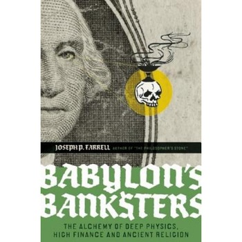 Babylon's Banksters: The Alchemy of Deep Physics, High Finance and Ancient Religion - Joseph P. Farrell Babylon's Banksters: The Alchemy of Deep Physics, High Finance and Ancient Religion - Joseph P. Farrell