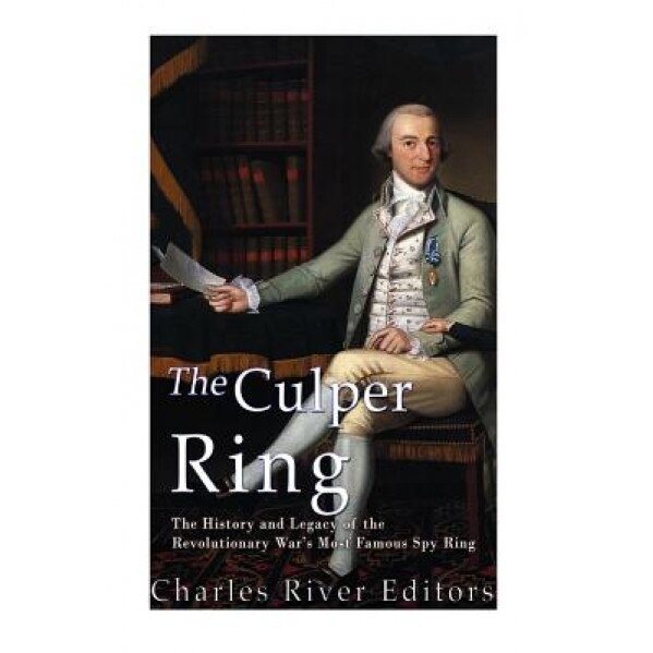 The Culper Ring: The History and Legacy of the Revolutionary War's Most Famous Spy Ring, Charles River Editors (Author)