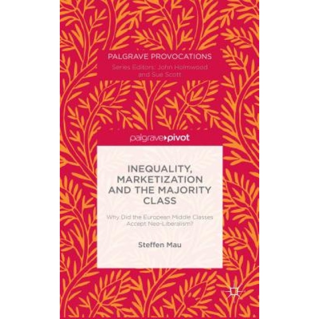 Inequality, Marketization and the Majority Class: Why Did the European Middle Classes Accept Neo-Liberalism?, Steffen Mau (Author)