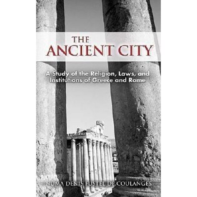 The Ancient City: A Study of the Religion, Laws, and Institutions of Greece and Rome, Numa Denis Fustel De Coulanges (Author)