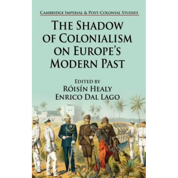 The Shadow of Colonialism on Europe's Modern Past, Roisin Healy (Editor)
