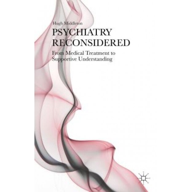 Psychiatry Reconsidered: From Medical Treatment to Supportive Understanding - Hugh Middleton (Author)
