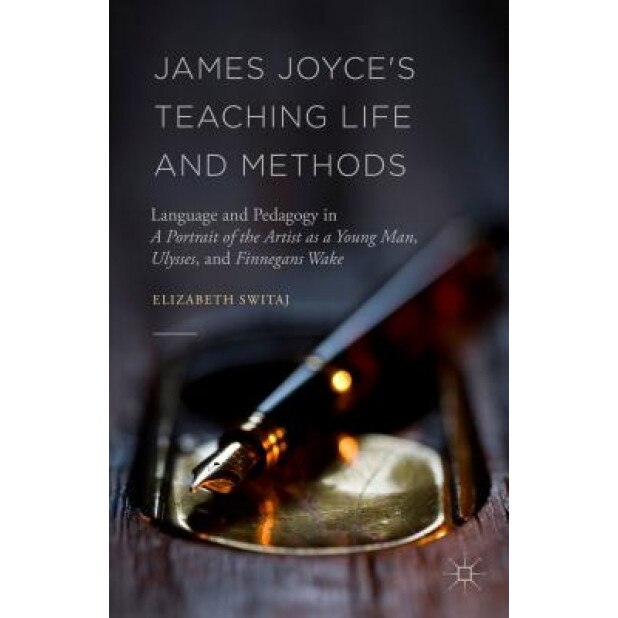 James Joyce's Teaching Life and Methods: Language and Pedagogy in a Portrait of the Artist as a Young Man, Ulysses, and Finnegans Wake, Elizabeth Switaj (Author)