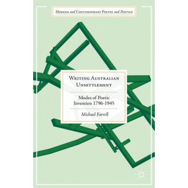Writing Australian Unsettlement: Modes of Poetic Invention, 1796-1945, Michael Farrell (Author)