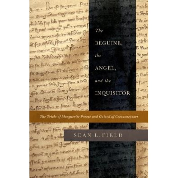 The Beguine, the Angel, and the Inquisitor: The Trials of Marguerite Porete and Guiard of Cressonessart, Sean L. Field (Author)