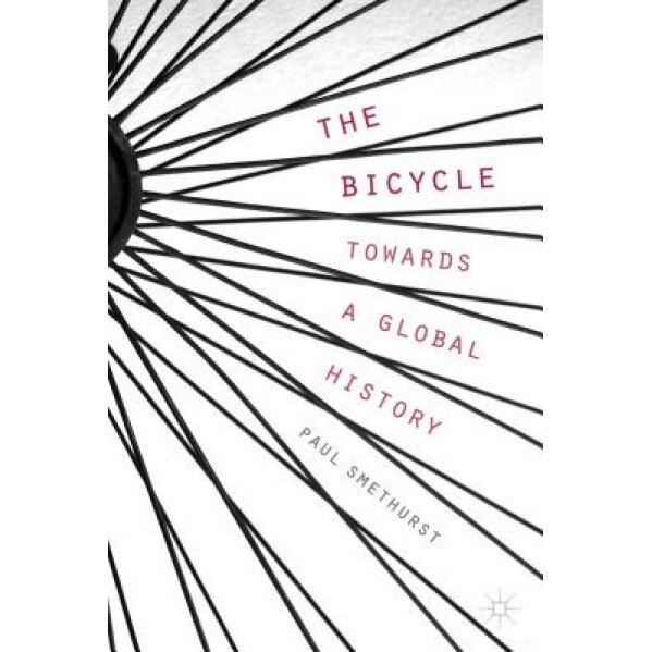 The Bicycle - Towards a Global History, Paul Smethurst (Author)