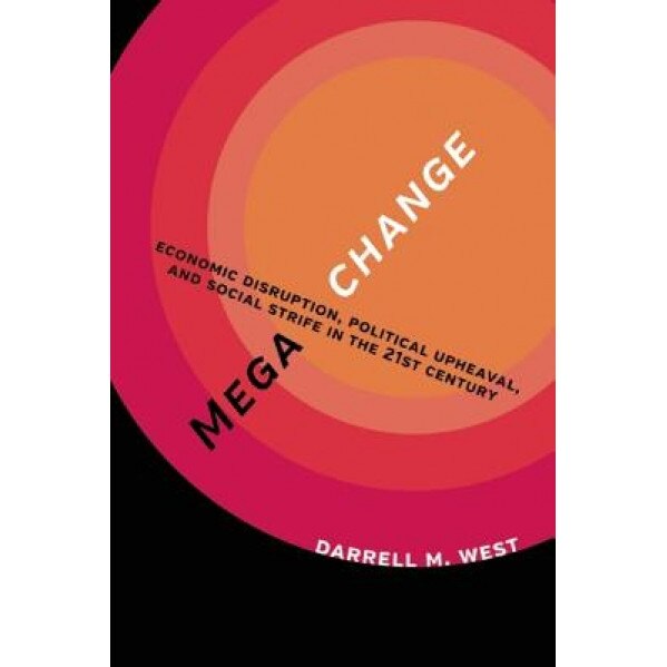 Megachange: Economic Disruption, Political Upheaval, and Social Strife in the 21st Century, Darrell M. West (Author)