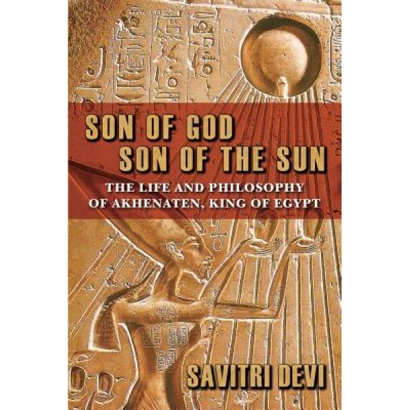 Son of God, Son of the Sun: The Life and Philosophy of Akhenaten, King of Egypt, Savitri Devi (Author)