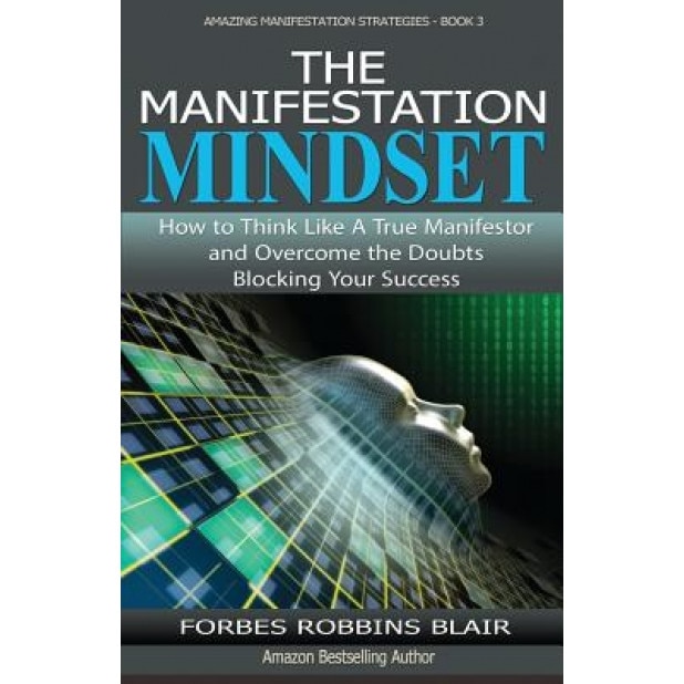The Manifestation Mindset: How to Think Like a True Manifestor and Overcome the Doubts Blocking Your Success, Forbes Robbins Blair (Author)