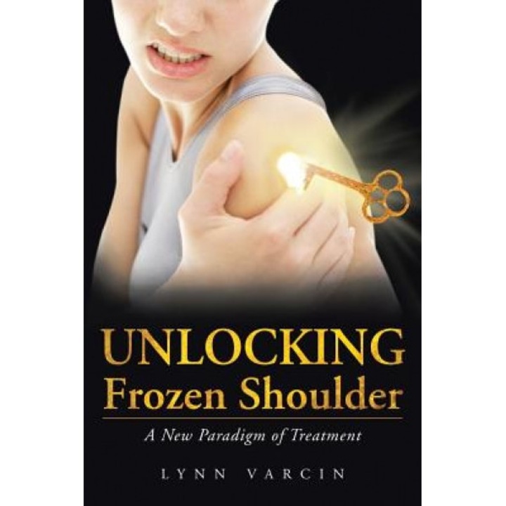 Unlocking Frozen Shoulder: A New Paradigm of Treatment, Lynn Varcin (Author)