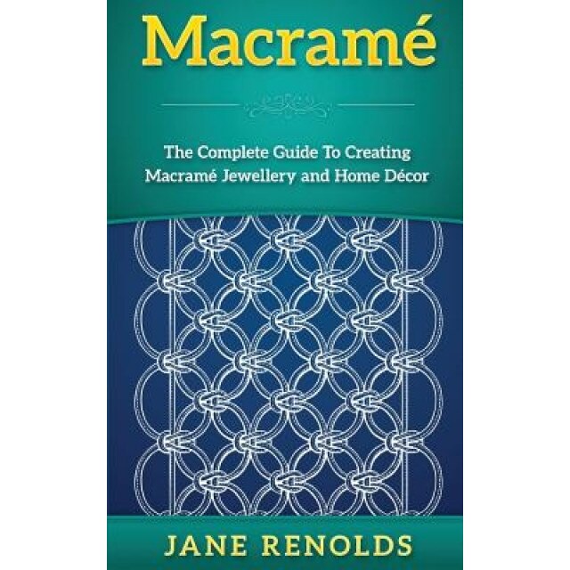 Macrame: The Complete Guide to Creating Macrame Jewellery and Home Decor (Paracord, Craft Business, Knot Tying, Fusion Knots, K, Jane Renolds (Author)