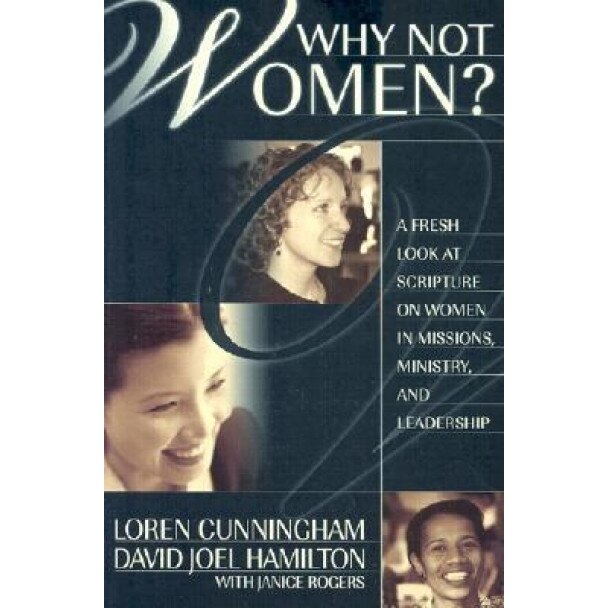 Why Not Women?: A Fresh Look at Scripture on Women in Missions, Ministry, and Leadership, David Joel Hamilton, Loren Cunningham