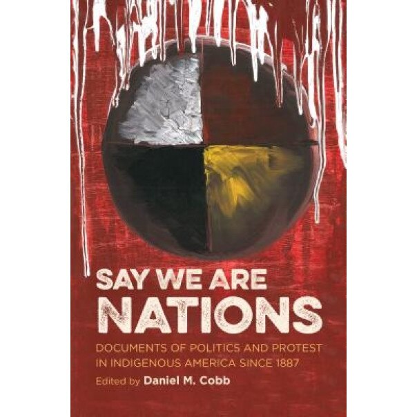 Say We Are Nations: Documents of Politics and Protest in Indigenous America Since 1887, Daniel M. Cobb (Author)