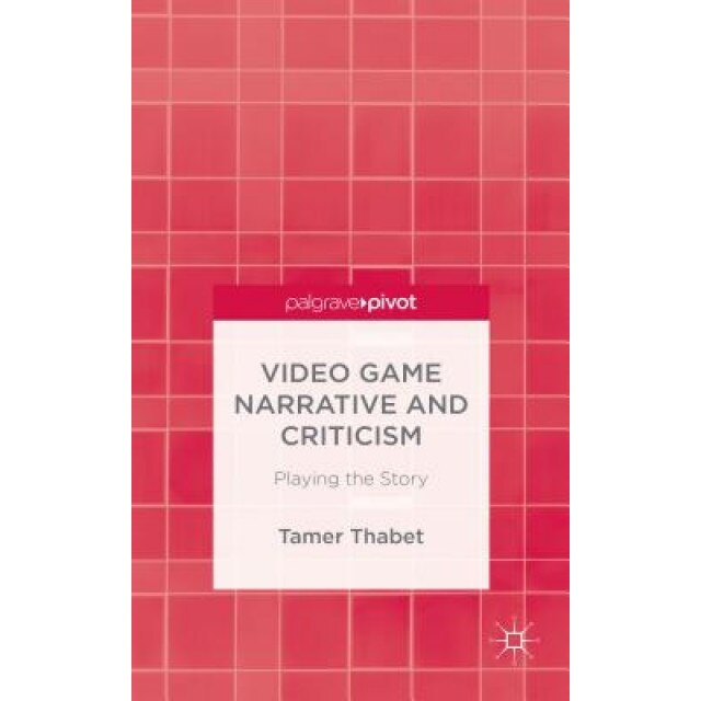Video Game Narrative and Criticism: Playing the Story - Tamer Thabet (Author)