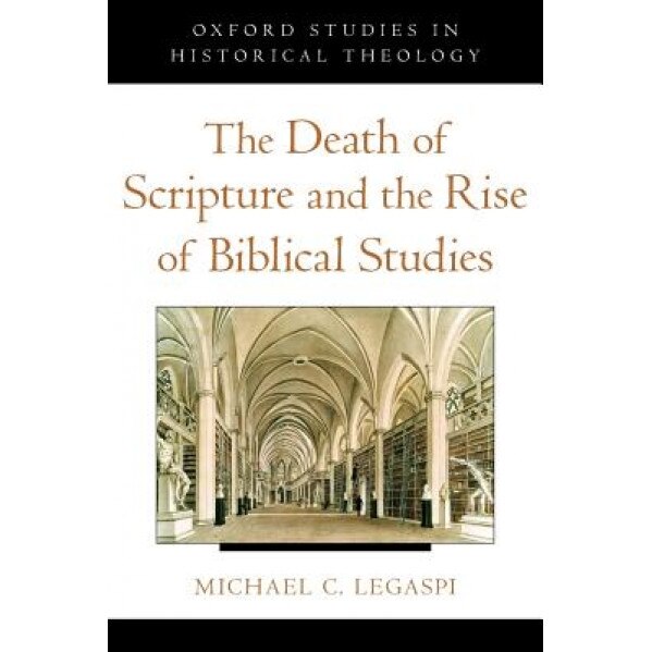 The Death of Scripture and the Rise of Biblical Studies, Michael C. Legaspi (Author)