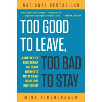 Too Good to Leave, Too Bad to Stay: A Step-By-Step Guide to Helping You Decide Whether to Stay in or Get Out of Your Relationship - Mira Kirshenbaum Too Good to Leave, Too Bad to Stay: A Step-By-Step Guide to Helping You Decide Whether to Stay in or Get Out of Your Relationship - Mira Kirshenbaum