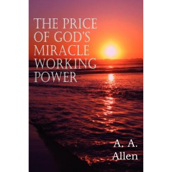The Price of God's Miracle Working Power - A. A. Allen (Author)