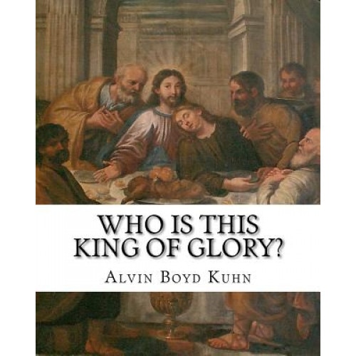 Who Is This King of Glory?, Alvin Boyd Kuhn (Author)